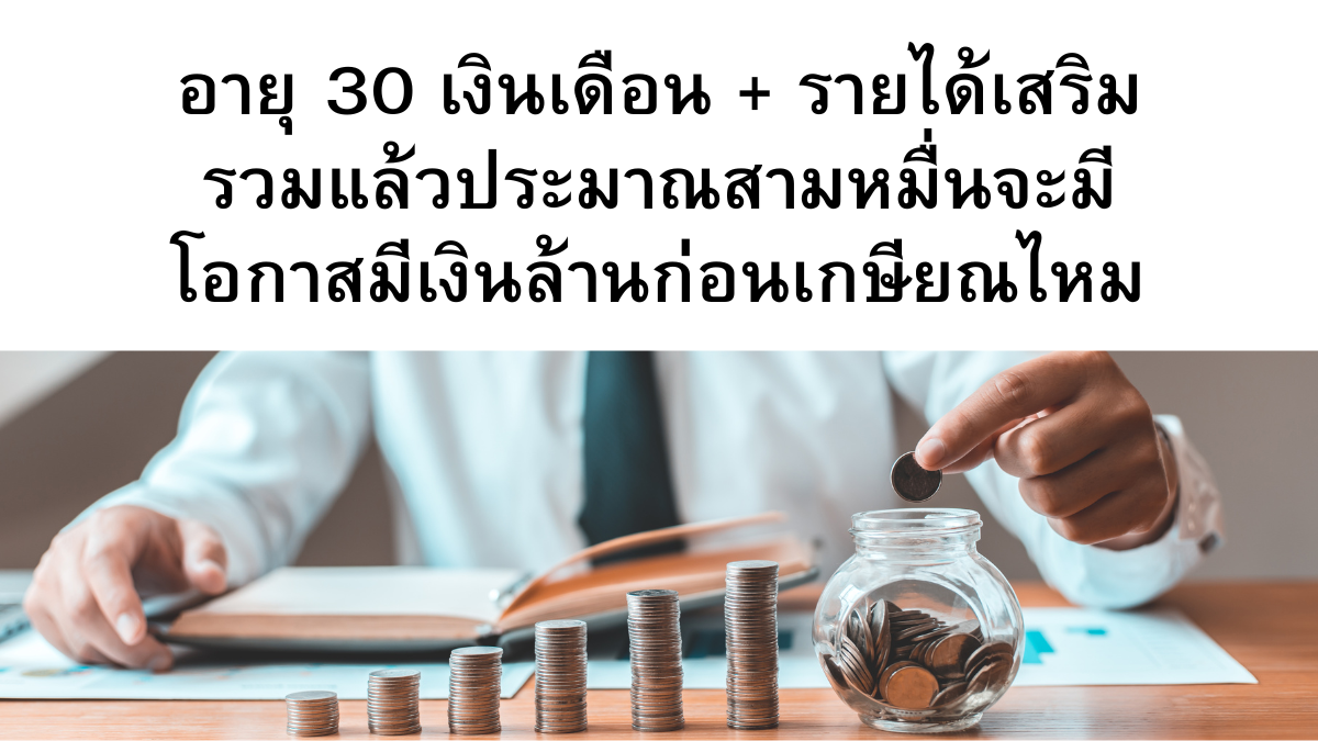 อายุ 30 เงินเดือน + รายได้เสริม รวมแล้วประมาณสามหมื่นจะมีโอกาสมีเงินล้านก่อนเกษียณไหม  - Pantip