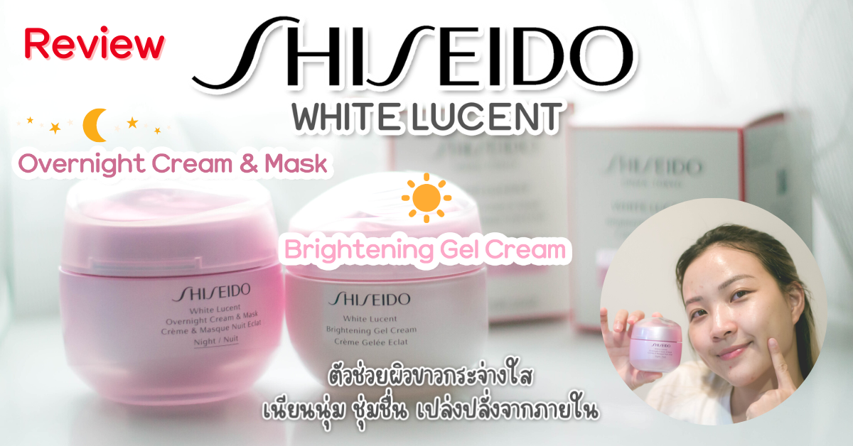 SHISEIDO WHITE LUCENT สูตร Gel Cream และ Overnight Cream & Mask - Pantip